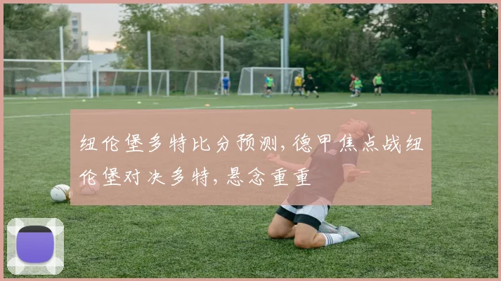 纽伦堡多特比分预测,德甲焦点战纽伦堡对决多特,悬念重重