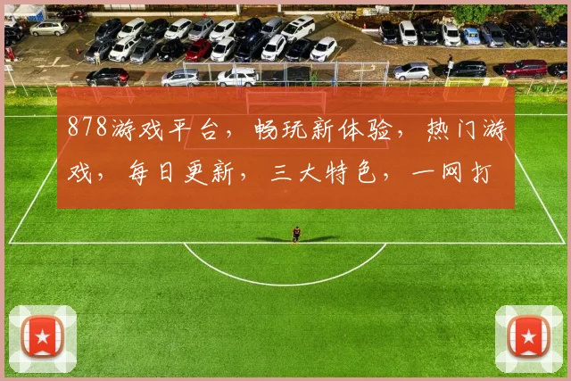 878游戏平台，畅玩新体验，热门游戏，每日更新，三大特色，一网打尽