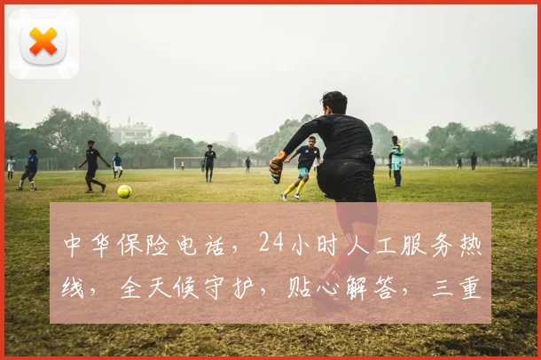 中华保险电话，24小时人工服务热线，全天候守护，贴心解答，三重保障，让您无忧